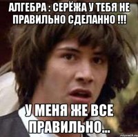 алгебра : серёжа у тебя не правильно сделанно !!! у меня же все правильно...