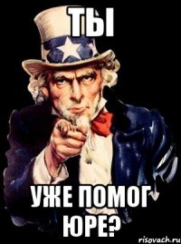 ты уже помог юре?