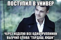 поступил в универ через неделю все одногруппники выучил слова "гардаш, яхши"