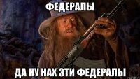 федералы да ну нах эти федералы