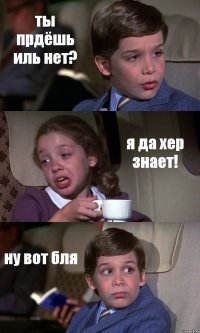 ты прдёшь иль нет? я да хер знает! ну вот бля