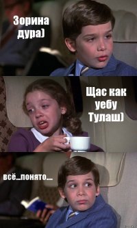 Зорина дура) Щас как уебу Тулаш) всё...понято....