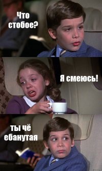 Что стобое? Я смеюсь! ты чё ебанутая