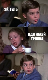 ЭЙ, ГЕЛЬ ИДИ НАХУЙ, ТРЯПКА 