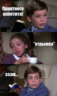 Приятного аппетита! "отрыжка" эээм...