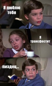 Я люблю тебя Я трансфестит пиздец...