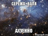 Сережа+Валя АХУЕННО