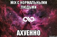 mix с нормальными людьми ахуенно