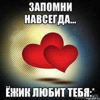 запомни навсегда... ёжик любит тебя:*