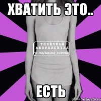 хватить это.. есть