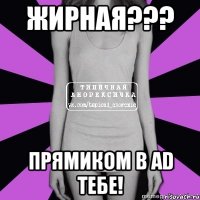 жирная??? прямиком в ad тебе!