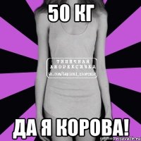 50 кг да я корова!