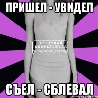 пришел - увидел съел - сблевал