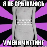 я не срываюсь у меня читтинг