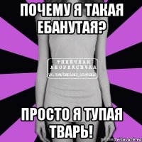 почему я такая ебанутая? просто я тупая тварь!