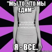 "мы то, что мы едим" я - все..