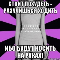 стоит похудеть - разучишься ходить ибо будут носить на руках!