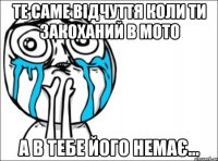 те саме відчуття коли ти закоханий в мото а в тебе його немає...