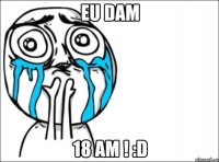 eu dam 18 am ! :d