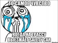 то самое чувство когда на трассу выезжает safety car