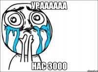 ураааааа нас 3000