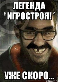 легенда игростроя! уже скоро...