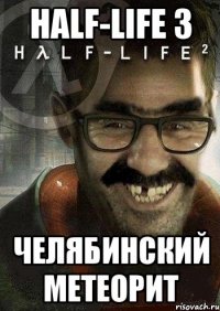 half-life 3 челябинский метеорит