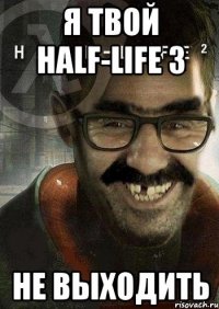 я твой half-life 3 не выходить