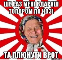 ше раз мені вдариш топором по нозі та плюнути врот