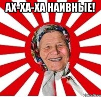 ах-ха-ха наивные! 