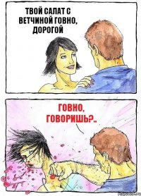ТВОЙ САЛАТ С ВЕТЧИНОЙ ГОВНО, ДОРОГОЙ ГОВНО, ГОВОРИШЬ?..