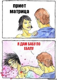 приет матрица я дам бабу по ебалу