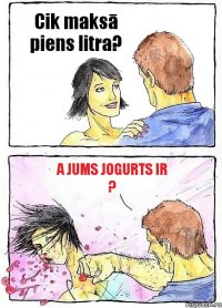 Cik maksā piens litra? A jums jogurts ir ?
