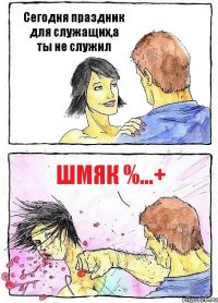 Сегодня праздник для служащих,а ты не служил шмяк %...+