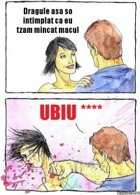 Dragule asa so intimplat ca eu tzam mincat macul ubiu ****