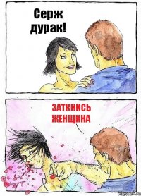 Серж дурак! Заткнись Женщина
