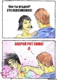 Как ты угадал? ЭТО НЕВОЗМОЖНО! Закрой рот Сима! ;D