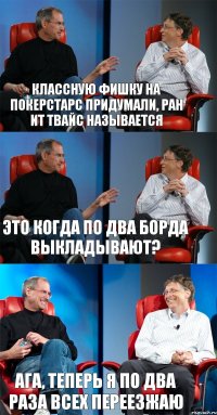 классную фишку на покерстарс придумали, Ран ит твайс называется Это когда по два борда выкладывают? Ага, теперь я по два раза всех переезжаю