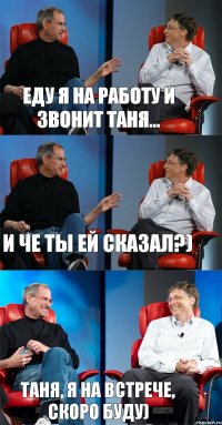 Еду я на работу и звонит Таня... и че ты ей сказал?) Таня, я на встрече, скоро буду)