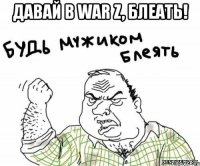 давай в war z, блеать! 