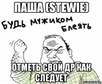 паша (stewie) отметь свой др как следует