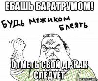 ебашь баратрумом! отметь свой др как следует