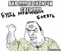 аня !!! выключи свет !!! 