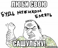 люби свою сашульку!