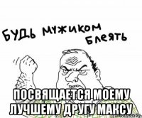  посвящается моему лучшему другу максу