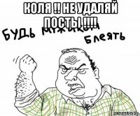 коля !! не удаляй посты !!! 