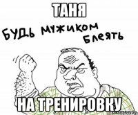 таня на тренировку