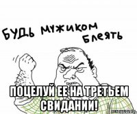  поцелуй ее на третьем свидании!