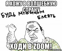 я хожу в волшебную страну ходи в zoom!