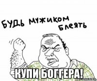  купи боггера!